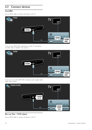 Page 545.3Connect devices
SoundBar
Use  an   HDMI   cable   to  connect   the   device   to  the   TV.
If   you   use  the   HDMI -ARC   connections   on   both  TV   and  device,no   other   cable   is  needed.   If   not,  read  on.
If   you   do   not   use  the   HDMI -ARC   connection,  add   a  digital   audiocable   (cinch   coaxial).
Blu- ray Disc  / DVD player
Use  an   HDMI   cable   to  connect   the   device   to  the   TV.
54Connections  /   Connect  devices
 