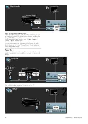 Page 56Audio   to  Video   synchronisation   (sync)If   the   sound   does  not   match  with   the   video   on   screen,  you   canset   a  delay   on   most  DVD  Home  Theatre  Systems   to  match  thesound   and  video.Read  more   about   Audio  to  Video  sync   in  Help > Setup >Devices > Audio   to  Video   sync.
Do   not   connect   the   audio   signal  from  a  DVD  player   or  otherdevice   directly   to  the   Home  Theatre  System.  Always  route   thesound   through  the   TV   first.
Recorder...