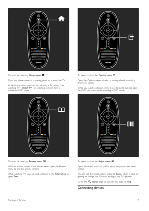 Page 7To   open   or  close  the  Home  menu  h.
Open  the   Home  menu   as   a  starting   point   to  operate  the   TV.
In   the   Home  menu,  you   can   start   or  stop   a  TV   activity.  Likewatching   TV   - Watch  TV  -  or  watching   a  movie  from  aconnected   DVD  player.
To   open   or  close  the  Browse  menu  e.
With   an   activity   started   in   the   Home  menu,  open   the   Browsemenu   to  find  the   activity   content.
While   watching   TV,   you   can   find  a  channel  in...