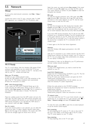 Page 655.5Network
Wired
To   set   up  the  wired  network   connection,  read Help > Setup >Network
Connect  the   router   to  the   TV   with   a  network   cable.  To   fullfillEMC   regulations,  use  a  shielded  FTP  Cat.   5E  ethernet   cable.
Wi- Fi Ready
This   TV   is  Wi-Fi  Ready.   With   the   Wireless  USB   adapter  PTA01accessory  (sold   separately)   you   can   connect   the   TV   to  yournetwork   wirelessly.  You   can   connect   to  Net  TV   -  the   best  of   theweb   on   your...