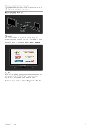 Page 9Contact   your   dealer  for   more   information.Go   to  www.philips.com/support  to  find  FAQs   featuring   the   list   ofHD   channels   or  providers   in   your   country.
Network and Net TV
PC  networkYou   can   connect   the   TV   to  your   PC  network.   Enjoy   yourpictures,   videos   and  music  files   from  your   PC  on   a  big   TV   screen.
Read  more   about   PC  Network   in  Help > Setup > Network.
Net   TVIf   you   have   an   Internet  connection   on   your   home...