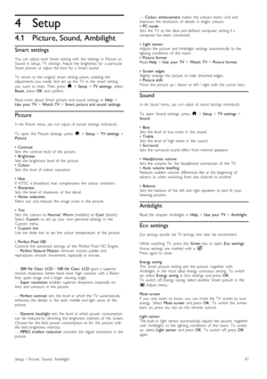 Page 474
4.1
Setup
Picture, Sound, Ambilight
Smart  settings
You   can   adjust   each   Smart  setting  with   the   settings   in   Picture   orSound   in   Setup,  TV   settings.  Adjust  the   brightness   for   a  particularSmart  picture   or  adjust   the   bass  for   a  Smart  sound.
To   return  to  the   original   smart  setting  values,  undoing   theadjustments  you   made,   first  set   up  the   TV   in   the   smart  setting
you   want   to  reset.   Then   press  h > Setup > TV  settings,...