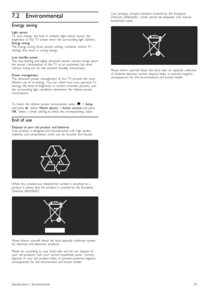 Page 817.2Environmental
Energy saving
Light  sensorTo   save   energy,   the   built -in   ambient   light   sensor  lowers   thebrightness   of   the   TV   screen  when   the   surrounding  light   darkens.Energy  savingThe  Energy  saving  Smart  picture   setting,   combines  several   TVsettings   that  result   in   saving  energy.
Low  standby  powerThe  class-leading   and  highly  advanced   power   circuitry  brings  downthe   power   consumption  of   the   TV   to  an   extremely   low...