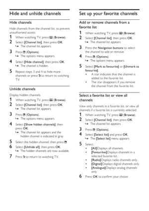 Page 2928
Set up your favorite channels
Add or remove channels from a 
favorite list
1 When watching T V, press  (Browse )
2 Select [Channel list] , then press OK.
The channel list appears. 
 
»
3  Press the Navigation buttons to select 
the channel to add or remove.
4 Press  (Options ).
The options menu appears.
 
»
5  Select [Mark as favourite] or [Unmark as 
favourite] .
A star indicates that the channel is 
• 
added to the favorite list. 
The star disappears if you remove 
• 
the channel from the favorite...