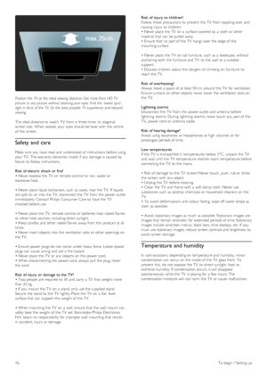 Page 16Position the  TV  at  the  ideal viewing  distance. Get  more from HD  TV
picture  or any picture  without straining your eyes. Find  the  sweet spot,
right  in front of  the  TV,  for the  best possible  TV  experience and relaxed
viewing.
The ideal distance to  watch  TV  from is three times  its  diagonal
screen size.  When seated, your  eyes should be level  with  the  centre
of  the  screen.
Safety and care
Make  sure you  have read and  understood all instructions before using
your  TV.  The...