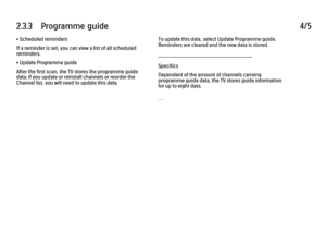 Page 1072.3.3      Programme  guide
4/5
• Scheduled reminders
If a reminder is set, you can view a list of all scheduled
reminders.
• Update Programme guide
After the first scan, the TV stores the programme guide
data. If you update or reinstall channels or reorder the
Channel list, you will need to update this data. To update this data, select Update Programme guide.
Reminders are cleared and the new data is stored.
———————————————————————
Specifics
Dependant of the amount of channels carrying
programme guide...