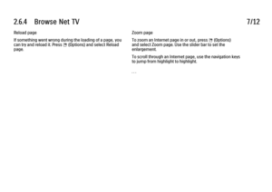 Page 1462.6.4      Browse  Net  TV
7/12
Reload page
If something went wrong during the loading of a page, you
can try and reload it. Press 
o (Options) and select Reload
page. Zoom page
To zoom an Internet page in or out, press o (Options)
and select Zoom page. Use the slider bar to set the
enlargement.
To scroll through an Internet page, use the navigation keys
to jump from highlight to highlight.
. . .
 