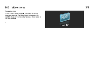 Page 1542.6.5      Video  stores
3/6
View a video store
To view a video store, press 
h, select Net TV > Video
stores and press OK. The Video stores page shows the
available stores for your country. To view a store, select its
icon and press OK.
. . .
 