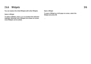 Page 1602.6.6      Widgets
3/6
You can replace the initial Widgets with other Widgets.
Select a Widget
To select a Widget, press 
w or x to position the selection
highlight. Although only 4 Widgets are shown on screen,
more Widgets can be added. Open a Widget
To open a Widget as a full page on screen, select the
Widget and press OK.
. . .
 