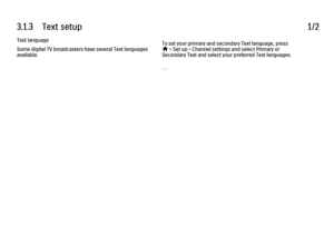 Page 1753.1.3      Text  setup
1/2
Text language
Some digital TV broadcasters have several Text languages
available. To set your primary and secondary Text language, press
h
 > Set up > Channel settings and select Primary or
Secondary Text and select your preferred Text languages.
. . .
 