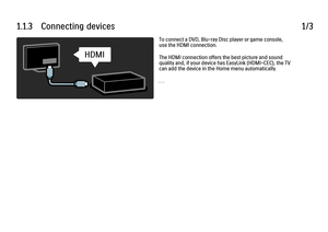 Page 211.1.3      Connecting  devices
1/3To connect a DVD, Blu-ray Disc player or game console,
use the HDMI connection.
The HDMI connection offers the best picture and sound
quality and, if your device has EasyLink (HDMI-CEC), the TV
can add the device in the Home menu automatically.
. . .
 