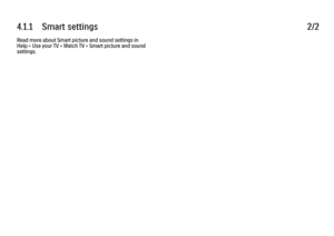 Page 2114.1.1      Smart  settings
2/2
Read more about Smart picture and sound settings in
Help > Use your TV > Watch TV > Smart picture and sound
settings.
 