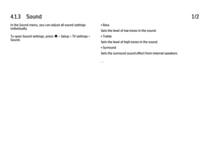 Page 2184.1.3      Sound
1/2
In the Sound menu, you can adjust all sound settings
individually.
To open Sound settings, press 
h > Setup > TV settings >
Sound. • Bass
Sets the level of low tones in the sound.
• Treble
Sets the level of high tones in the sound.
• Surround
Sets the surround sound effect from internal speakers.
. . .
 