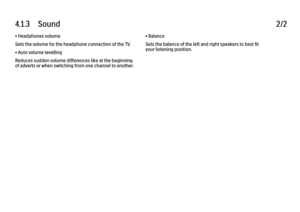 Page 2194.1.3      Sound
2/2
• Headphones volume
Sets the volume for the headphone connection of the TV.
• Auto volume levelling
Reduces sudden volume differences like at the beginning
of adverts or when switching from one channel to another. • Balance
Sets the balance of the left and right speakers to best fit
your listening position.
 