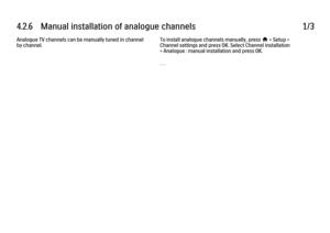 Page 2334.2.6   Manual installation of analogue channels
1/3
Analogue TV channels can be manually tuned in channel
by channel. To install analogue channels manually, press 
h > Setup >
Channel settings and press OK. Select Channel installation
> Analogue : manual installation and press OK.
. . .
 