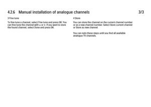 Page 2354.2.6   Manual installation of analogue channels
3/3
3 Fine tune
To fine tune a channel, select Fine tune and press OK. You
can fine tune the channel with 
u or v. If you want to store
the found channel, select Done and press OK. 4 Store
You can store the channel on the current channel number
or as a new channel number. Select Store current channel
or Store as new channel.
You can redo these steps until you find all available
analogue TV channels.
 