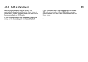 Page 2574.4.3      Add  a  new  device
1/3
Devices connected with EasyLink (HDMI-CEC)
automatically show their activity in the Home menu. A
single device can add several activities. The device must
be connected with an HDMI cable.
If your connected device does not appear in the Home
menu, on the device EasyLink may be switched off. If your connected device does not have EasyLink (HDMI-
CEC) or is not connected with an HDMI cable, you need
to manually add your device with Add your devices in the
Home menu.
. . .
 