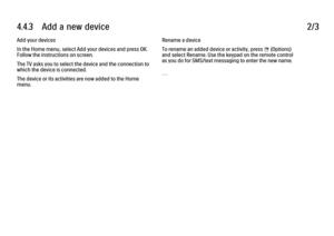 Page 2584.4.3      Add  a  new  device
2/3
Add your devices
In the Home menu, select Add your devices and press OK.
Follow the instructions on screen.
The TV asks you to select the device and the connection to
which the device is connected.
The device or its activities are now added to the Home
menu. Rename a device
To rename an added device or activity, press o (Options)
and select Rename. Use the keypad on the remote control
as you do for SMS/text messaging to enter the new name.
. . .
 