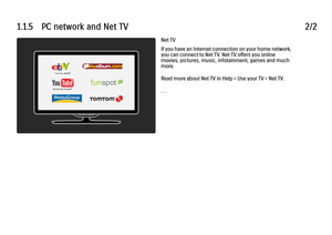 Page 271.1.5      PC  network  and  Net  TV
2/2Net TV
If you have an Internet connection on your home network,
you can connect to Net TV. Net TV offers you online
movies, pictures, music, infotainment, games and much
more.
Read more about Net TV in Help > Use your TV > Net TV.
. . .
 