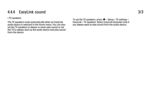 Page 2624.4.4      EasyLink  sound
3/3
• TV speakers
The TV speakers mute automatically when an EasyLink
audio device is selected in the Home menu. You can also
set the TV speakers to always or never play sound or set
the TV to always start up the audio device and play sound
from the device. To set the TV speakers, press 
h > Setup > TV settings >
EasyLink > TV speakers. Select EasyLink Autostart only if
you always want to play sound from the audio device.
 