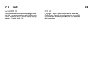 Page 2815.2.2      HDMI
2/4
EasyLink HDMI-CEC
If your devices are connected with HDMI and have
EasyLink, you can operate them with the TV remote
control. Read more about EasyLink in Help > Setup >
Devices > EasyLink HDMI-CEC. HDMI-ARC
If you have a Home Theatre System with an HDMI-ARC
(Audio Return Channel) connection, you can connect this
device with the TV with only a HDMI cable. Use the HDMI1
ARC connection.
. . .
 