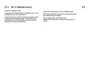 Page 3275.5.2      Wi-Fi  MediaConnect
2/5
Install Wi-Fi MediaConnect
1 Insert the Wi-Fi MediaConnect CD-ROM in your PC. The
CD-ROM disc that came with the TV.
2 Your PC starts your Internet browser and opens the Wi-
Fi MediaConnect download page - www.philips.com/
wifimediaconnect. On the website, you can check the
necessary PC system requirements. 3 Enter the code printed on the CD-ROM envelope.
4 Click the 'Download now' button to download the free
Wi-Fi MediaConnect software.
5 Once downloaded, start...