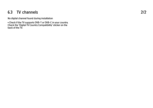 Page 3446.3      TV  channels
2/2
No digital channel found during installation
• Check if the TV supports DVB-T or DVB-C in your country.
Check the 'Digital TV Country Compatibility' sticker on the
back of the TV.
 