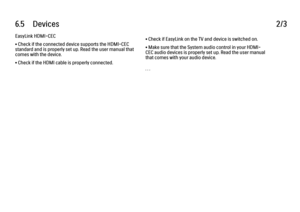 Page 3536.5      Devices
2/3
EasyLink HDMI-CEC
• Check if the connected device supports the HDMI-CEC
standard and is properly set up. Read the user manual that
comes with the device.
• Check if the HDMI cable is properly connected. • Check if EasyLink on the TV and device is switched on.
• Make sure that the System audio control in your HDMI-
CEC audio devices is properly set up. Read the user manual
that comes with your audio device.
. . .
 