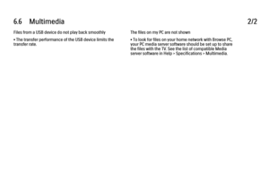 Page 3566.6      Multimedia
2/2
Files from a USB device do not play back smoothly
• The transfer performance of the USB device limits the
transfer rate. The files on my PC are not shown
• To look for files on your home network with Browse PC,
your PC media server software should be set up to share
the files with the TV. See the list of compatible Media
server software in Help > Specifications > Multimedia.
 