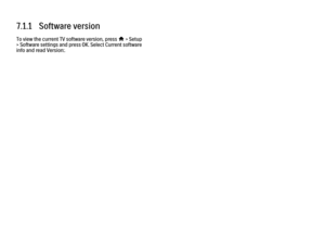 Page 3587.1.1   Software version
To view the current TV software version, press h
 > Setup
> Software settings and press OK. Select Current software
info and read Version:.
 