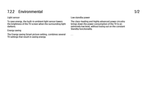 Page 3637.2.2      Environmental
1/2
Light sensor
To save energy, the built-in ambient light sensor lowers
the brightness of the TV screen when the surrounding light
darkens.
Energy saving
The Energy saving Smart picture setting, combines several
TV settings that result in saving energy. Low standby power
The class-leading and highly advanced power circuitry
brings down the power consumption of the TV to an
extremely low level, without losing out on the constant
Standby functionality.
. . .
 