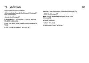 Page 3767.6      Multimedia
2/3
Supported media server software
• Windows Media Player 11 (for Microsoft Windows XP,
Vista or Windows 7)
• Google (for Windows XP)
• Twonky Media — PacketVideo 4.4.9 (for PC and Intel
MacOX)(5.0.68 MacOX)
• Sony Vaio Media Server (for Microsoft Windows XP or
Vista)
• Sony PS3 media server (for Windows XP) • Nero 8 — Nero MediaHome (for Microsoft Windows XP)
• DiXiM (for Windows XP)
• Macrovision Network Media Server(for Microsoft
Windows XP)
• Fuppes (for Linux)
• uShare (for...