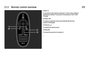 Page 632.1.1      Remote  control  overview
3/59 Back 
b
To go back to the previous channel. To exit a menu without
changing a setting. To go back to the previous Text or Net
TV page.
10 Adjust 
s
To open or close the most used settings like picture,
sound or Ambilight.
11 Volume 
V
To adjust the volume level.
12 Mute 
m
To mute the sound or to restore it.
. . .
 