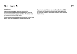 Page 762.2.1      Home 
h 3/7
Add a device
Devices connected with EasyLink (HDMI-CEC)
automatically show their activity in the Home menu. A
single device can add several activities. The device must
be connected with an HDMI cable.
If your connected device does not show itself in the Home
menu, EasyLink on the device may be switched off. If your connected device does not have EasyLink (HDMI-
CEC) or is not connected with an HDMI cable, you need
to manually add your device with Add your devices in the
Home menu....