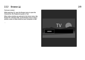 Page 822.2.2      Browse 
e 2/9
Find your content
While watching TV, open the Browse menu to open the
Channel list, the Programme guide or Text.
When other activities are selected in the Home menu, like
Browse PC or Browse USB, use the Browse menu to find a
picture, music or video stored on your computer or USB.
. . .
 