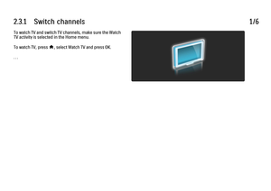 Page 962.3.1      Switch  channels
1/6
To watch TV and switch TV channels, make sure the Watch
TV activity is selected in the Home menu.
To watch TV, press 
h, select Watch TV and press OK.
. . .
 