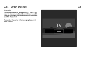 Page 982.3.1      Switch  channels
3/6
Channel list
To open the Channel list, while watching TV, press e
 to
open the Browse menu. Select Channel list and press OK.
Select a channel with the navigation keys and press OK to
switch to the channel.
To leave the Channel list without changing the channel,
press 
b (Back).
. . .
 