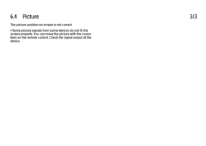 Page 2466.4      Picture3/3The picture position on screen is not correct
• Some picture signals from some devices do not fit the
screen properly. You can move the picture with the cursor
keys on the remote control. Check the signal output of the
device.
 