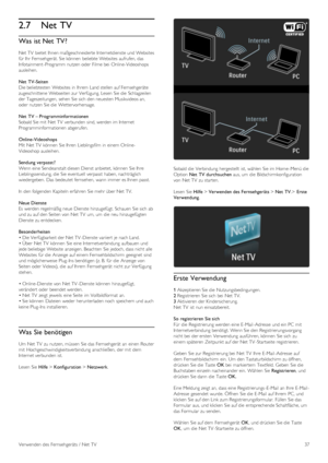 Page 372.7Net TV
Was ist Net  TV?
Net TV bietet  Ihnen maßgeschneiderte Internetdienste und Websites
für Ihr  Fernsehgerät. Sie können  beliebte Websites  aufrufen, das
Infotainment -Programm  nutzen oder  Filme bei  Online-Videoshops
ausleihen.
Net  TV-Seiten
Die beliebtesten  Websites  in  Ihrem  Land stellen auf Fernsehgeräte
zugeschnittene  Webseiten zur Verfügung. Lesen  Sie die  Schlagzeilen
der Tageszeitungen,  sehen Sie sich  den neuesten Musikvideos an,
oder  nutzen Sie die  Wettervorhersage.
Net  TV –...