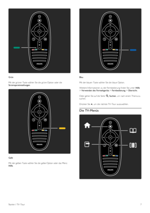 Page 7Grün
Mit  der grünen Taste wählen  Sie die  grüne Option  oder  die
Stromspareinstellungen.
Gelb
Mit  der gelben Taste wählen  Sie die  gelbe Option  oder  das Menü
Hilfe.
Blau
Mit  der blauen  Taste wählen  Sie die  blaue  Option.
Weitere Informationen  zu der Fernbedienung finden Sie unter  Hilfe
> Verwenden des Fernsehgeräts > Fernbedienung > Übersicht.
Oder gehen  Sie auf die  Seite  ¬ Suchen,  um  nach einem Thema zu
suchen.
Drücken Sie u,  um  die  nächste TV -Tour auszuwählen.
Die TV-Menüs
Starten...