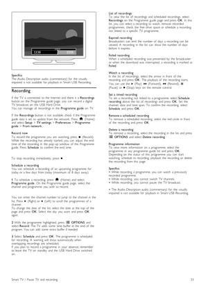 Page 33Specifics
The  Audio  Description  audio   (commentary)   for   the   visually
impaired  is  not   available   for   playback  in   Smart  USB   Recording.
Recording
If   the   TV   is  connected   to  the   Internet  and  there  is  a Recordings
button  on   the   Programme   guide  page,   you   can   record   a  digital
TV   broadcast   on   the   USB   Hard  Drive.
You   can   manage   all   recordings  in   the   Programme  guide  on   TV.
If   the   Recordings   button  is  not   available,  check...