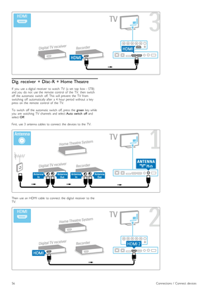 Page 56Dig. receiver  + Disc - R + Home Theatre
If   you   use  a  digital   receiver   to  watch   TV   (a  set   top   box  -  STB)
and  you   do   not   use  the   remote   control   of   the   TV,   then  switch
off   the   automatic  switch   off.  This   will   prevent   the   TV   from
switching   off   automatically  after   a  4   hour  period   without   a  key
press   on   the   remote   control   of   the   TV.
To   switch   off   the   automatic  switch   off,  press   the  green  key  while
you...