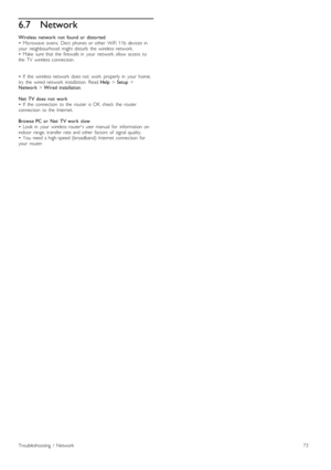 Page 736.7Network
Wireless   network   not   found  or   distorted
•   Microwave  ovens,   Dect   phones  or  other   WiFi  11b  devices  in
your   neighbourhood   might  disturb   the   wireless  network.
•   Make   sure  that  the   firewalls  in   your   network   allow   access   to
the   TV   wireless  connection.
•   If   the   wireless  network   does  not   work   properly  in   your   home,
try   the   wired  network   installation.   Read  Help > Setup  >
Network  > Wired  installation.
Net   TV  does...