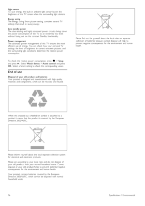 Page 76Light  sensor
To   save   energy,   the   built -in   ambient   light   sensor  lowers   the
brightness   of   the   TV   screen  when   the   surrounding  light   darkens.
Energy  saving
The  energy  saving  Smart  picture   setting,   combines  several   TV
settings   that  result   in   saving  energy.
Low  standby  power
The  class-leading   and  highly  advanced   power   circuitry  brings  down
the   power   consumption  of   the   TV   to  an   extremely   low  level,
without   losing  out   on...