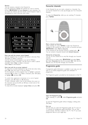 Page 24Rename
You   can   rename  a  channel  in   the   Channel   list.
1  In   the   channel  list,  highlight  the   channel  you   want   to  rename.
2   Press   rOPTIONS   and  select  Rename  to  start   renaming.   You
can   enter  text   directly   with   the   remote   control   keypad  or  open   a
full  keyboard  on   top   of   the   text   entry   menu.
Enter  text  with  the  remote   control  keypad
Use  the   navigation   keys   to  position   the   cursor   in   the   text.  Press
È   (Back)...