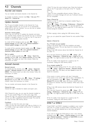 Page 444.3Channels
Reorder and rename
You   can   reorder   and  rename  channels   in   the   Channel   list.
To   reorder   or  rename  a  channel,   read  Help > Use   your  TV  >
Watch  TV  > Channel  list .
Update channels
The  TV   puts  all   installed   channels   in   the   Channel   list.  If   you
receive   digital   channels,  you   can   set   the   TV   to  automatically
update   the   list   with   new   channels.  You   can   also  start   an   update
of   the   Channel   list   yourself....