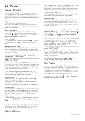 Page 504.6Devices
EasyLink HDMI- CEC
With   EasyLink   HDMI -CEC  your   TV   and  the   connected   devices
can   work   together.  You   can   use  the   TV   remote   control   to
operate  EasyLink   devices.   The  device   needs  to  be  connected   with
an   HDMI   cable.  Devices  with   EasyLink   appear   automatically  in   the
Home  menu.
Setup
The  TV   comes   with   EasyLink   switched   on.
Make   sure  that  all   HDMI -CEC  settings   are   properly  set   up  on
the   connected   EasyLink...