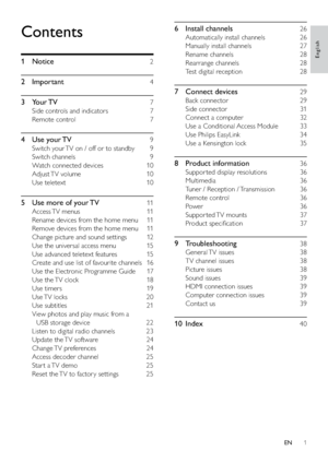 Page 31
6 Install channels   26
Automatically install channels    26
Manually install channels    27
Rename channels    28
Rearrange channels    28
Test digital reception    28
7 Connect devices   29
Back connector    29
Side connector    31
Connect a computer    32
Use a Conditional Access Module    33
Use Philips EasyLink    34
Use a Kensington lock    35
8 Product information   36
Suppor ted display resolutions    36
Multimedia  36
Tuner / Reception / Transmission    36
Remote control    36
Power  36
Suppor...