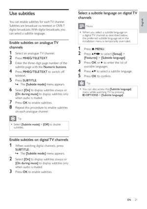 Page 2321
Select a subtitle language on digital TV 
channels
Note
When you select a subtitle language on   •
a digital T V channel as described below, 
the preferred subtitle language set in the 
installation menu is temporarily overruled.
1 Press  MENU.
2 Press  to select [Setup] > 
[Features] > [Subtitle language].
3 Press OK or  to enter the list of 
available languages.
4 Press  to select a subtitle language.
5 Press OK to conﬁrm.
Tip
You can also access the   •[Subtitle language] 
menu while watching T V...