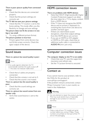 Page 4139
HDMI connection issues
There are problems with HDMI devices:
Note that HDCP (High-bandwidth Digital    •
Content Protection) suppor t can delay 
the time taken for a T V to display content 
from a HDMI device. 
If the T V does not recognise the HDMI    •
device and no picture is displayed, tr y 
switching the source from one device to 
another and back again.
If there are intermittent sound    •
disruptions, check that output settings 
from the HDMI device are correct.
If you use an HDMI-to-DVI...